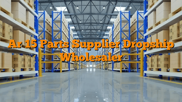 Ar 15 Parts Supplier Dropship Wholesaler