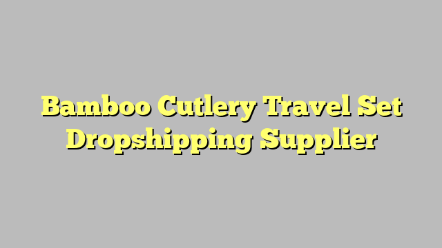 Bamboo Cutlery Travel Set Dropshipping Supplier