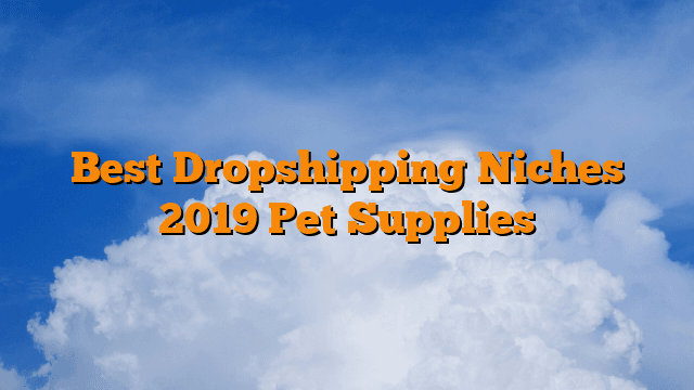 Best Dropshipping Niches 2019 Pet Supplies