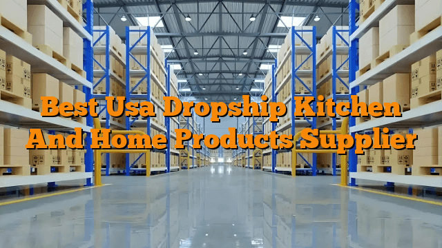Best Usa Dropship Kitchen And Home Products Supplier