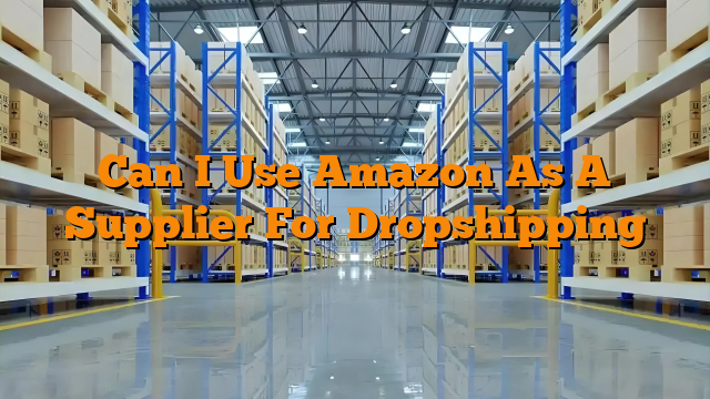 Can I Use Amazon As A Supplier For Dropshipping