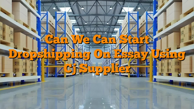 Can We Can Start Dropshipping On Essay Using Cj Supplier