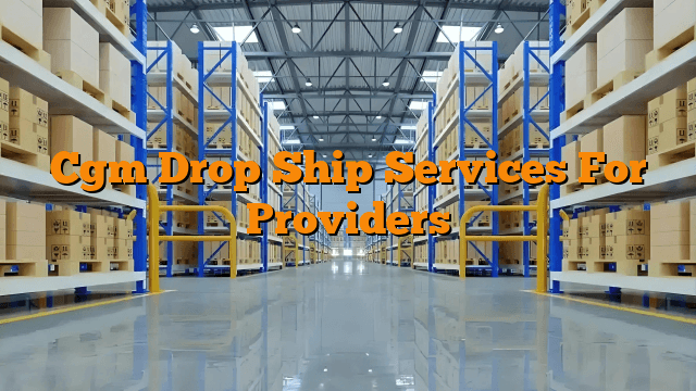 Cgm Drop Ship Services For Providers