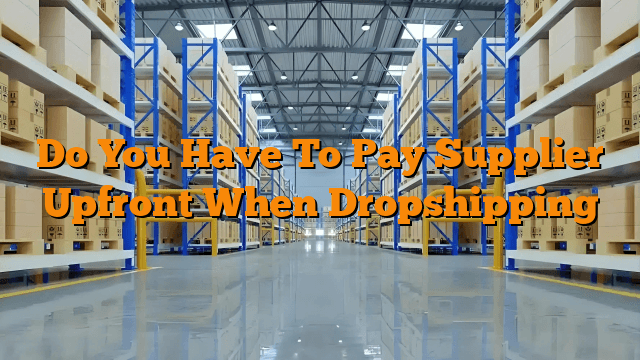 Do You Have To Pay Supplier Upfront When Dropshipping