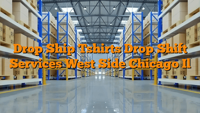 Drop Ship Tshirts Drop Shift Services West Side Chicago Il