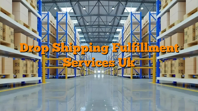 Drop Shipping Fulfillment Services Uk