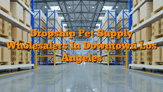 Dropship Pet Supply Wholesalers In Downtown Los Angeles