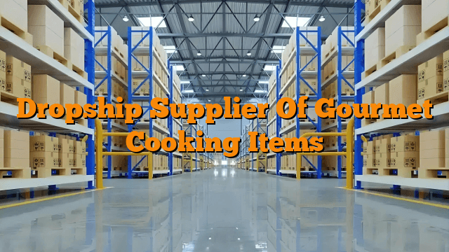 Dropship Supplier Of Gourmet Cooking Items