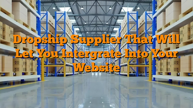 Dropship Supplier That Will Let You Intergrate Into Your Website