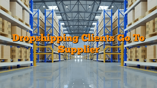 Dropshipping Clients Go To Supplier