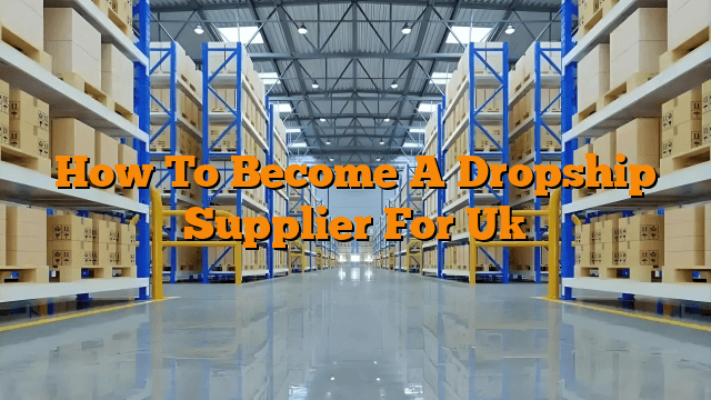 How To Become A Dropship Supplier For Uk