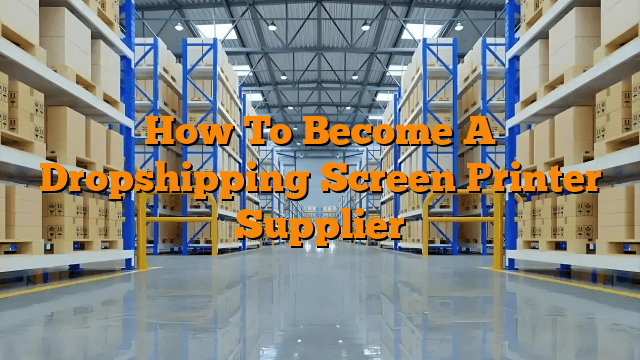 How To Become A Dropshipping Screen Printer Supplier
