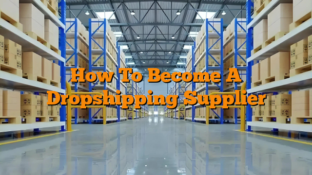 How To Become A Dropshipping Supplier