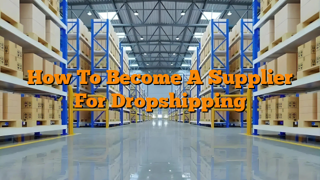How To Become A Supplier For Dropshipping