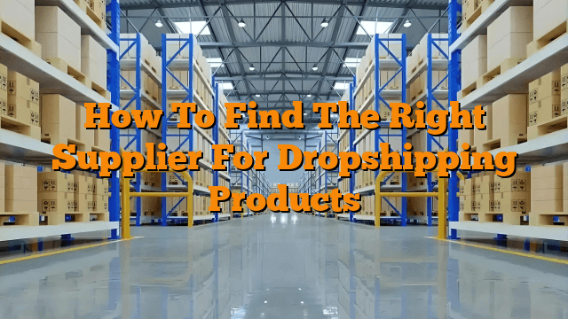 How To Find The Right Supplier For Dropshipping Products