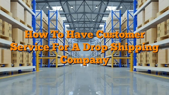 How To Have Customer Service For A Drop Shipping Company