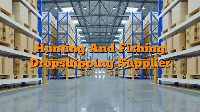 Hunting And Fishing Dropshipping Supplier