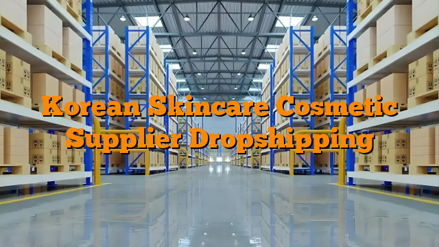 Korean Skincare Cosmetic Supplier Dropshipping