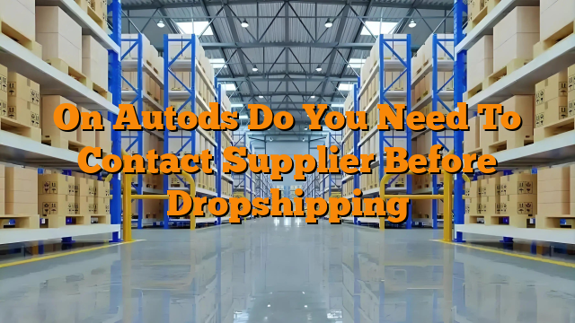 On Autods Do You Need To Contact Supplier Before Dropshipping
