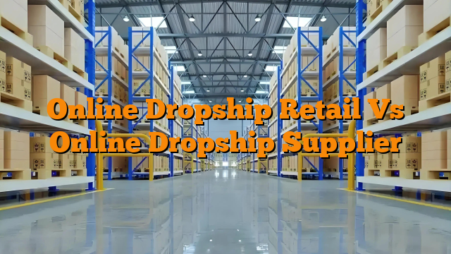 Online Dropship Retail Vs Online Dropship Supplier