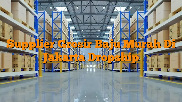 Supplier Grosir Baju Murah Di Jakarta Dropship