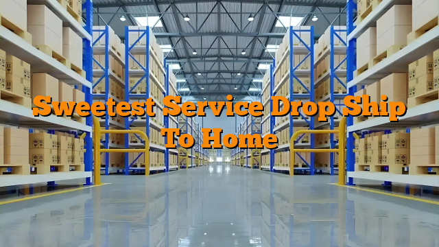 Sweetest Service Drop Ship To Home
