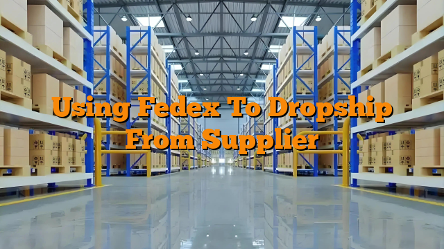 Using Fedex To Dropship From Supplier