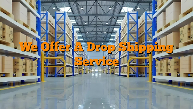 We Offer A Drop Shipping Service