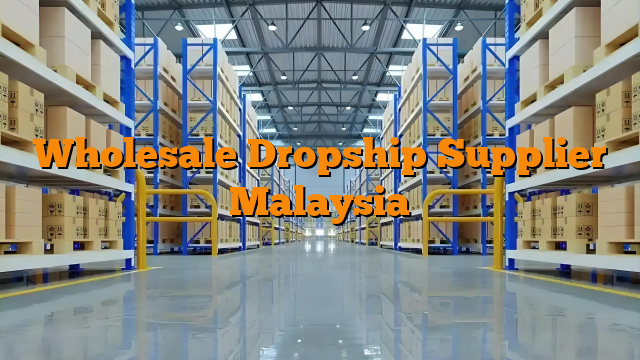 Wholesale Dropship Supplier Malaysia