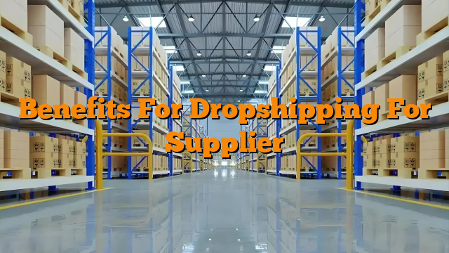 Benefits For Dropshipping For Supplier