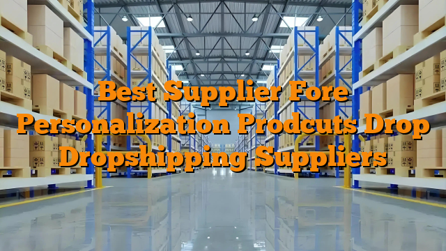 Best Supplier Fore Personalization Prodcuts Drop Dropshipping Suppliers