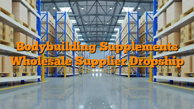 Bodybuilding Supplements Wholesale Supplier Dropship