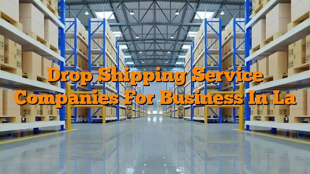 Drop Shipping Service Companies For Business In La