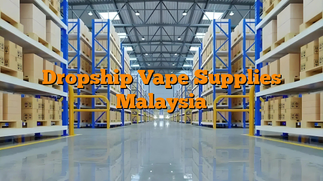 Dropship Vape Supplies Malaysia