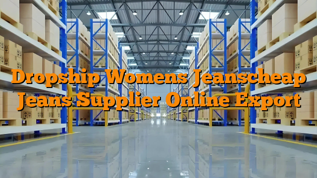 Dropship Womens Jeanscheap Jeans Supplier Online Export