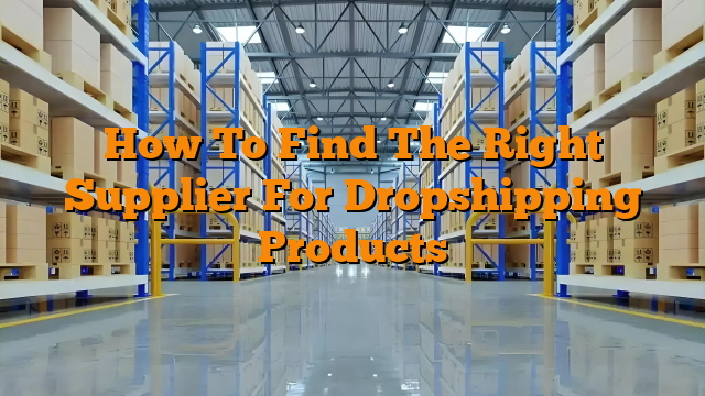How To Find The Right Supplier For Dropshipping Products