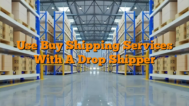 Use Buy Shipping Services With A Drop Shipper