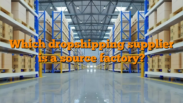 Which dropshipping supplier is a source factory?