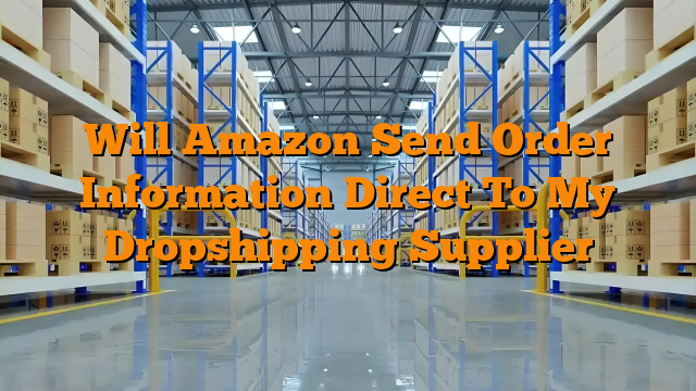 Will Amazon Send Order Information Direct To My Dropshipping Supplier