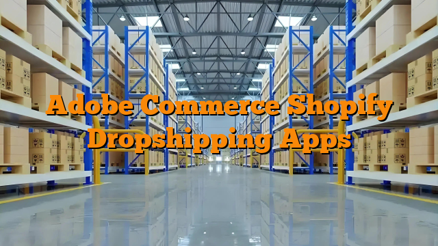 Adobe Commerce Shopify Dropshipping Apps Adobe Commerce Shopify Dropshipping Apps
