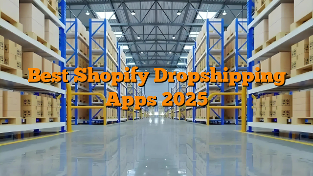 Best Shopify Dropshipping Apps 2025
