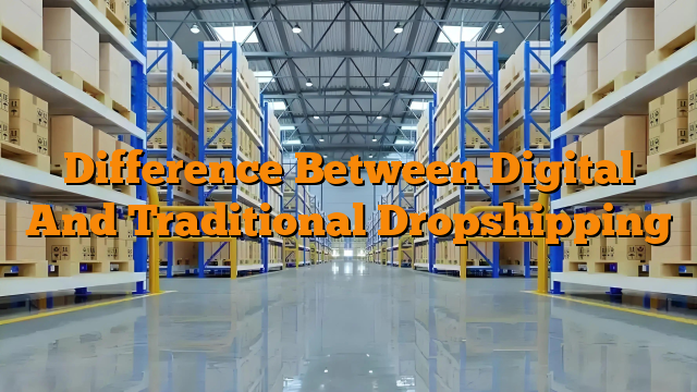 Difference Between Digital And Traditional Dropshipping