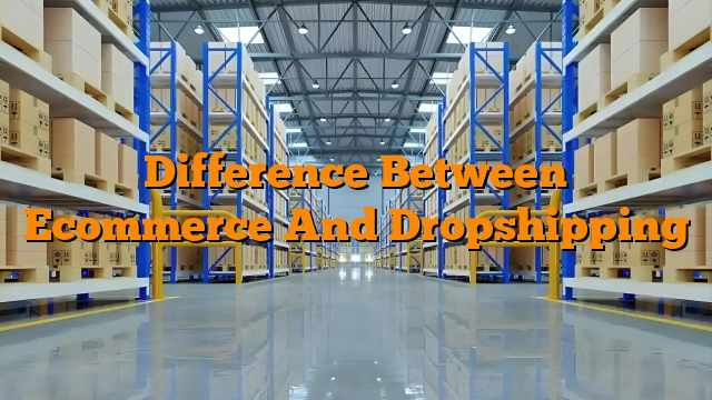 Difference Between Ecommerce And Dropshipping