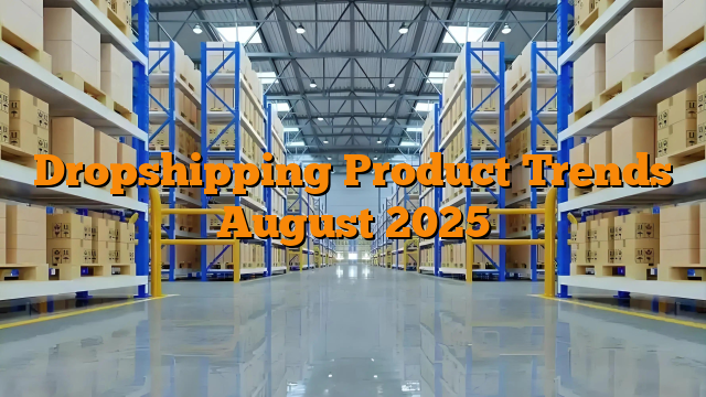 Dropshipping Product Trends August 2025
