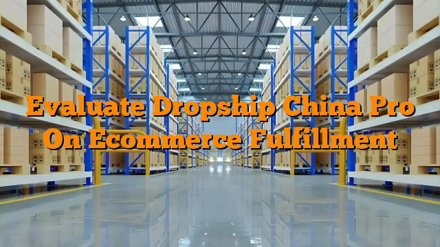 Evaluate Dropship China Pro On Ecommerce Fulfillment