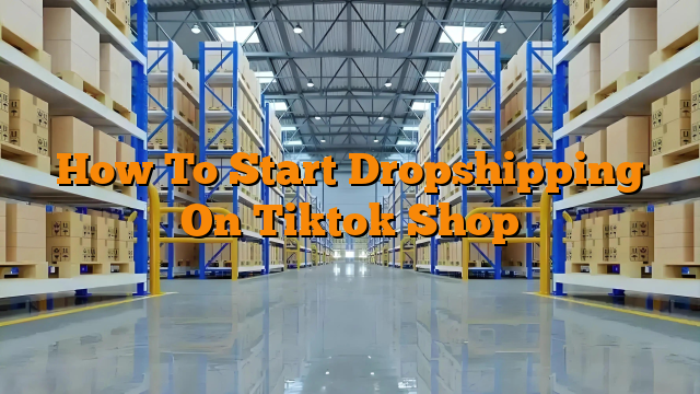 How To Start Dropshipping On Tiktok Shop