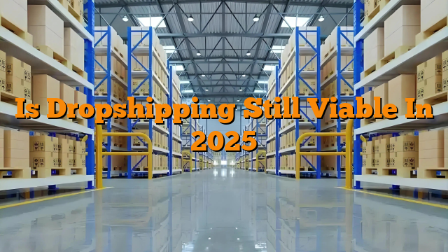 Is Dropshipping Still Viable In 2025