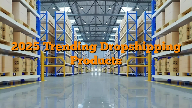 2025 Trending Dropshipping Products