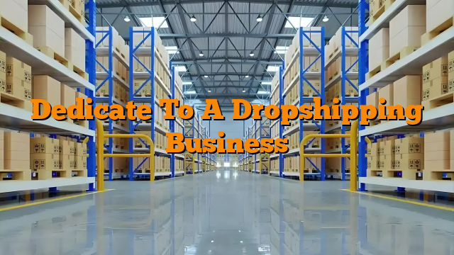 Dedicate To A Dropshipping Business