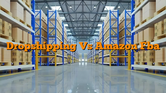 Dropshipping Vs Amazon Fba Dropshipping Vs Amazon Fba